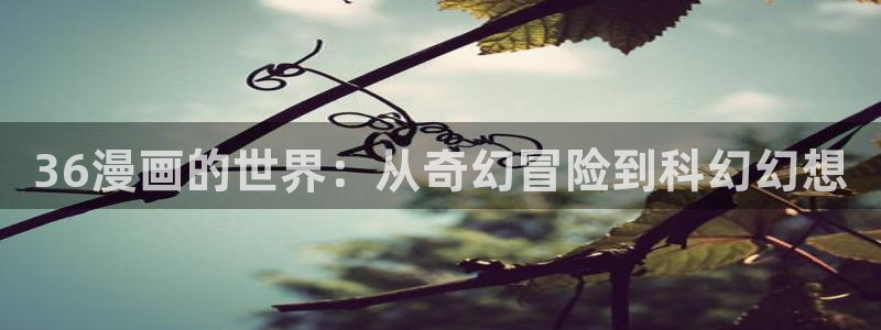 香蕉漫画会员免费：36漫画的世界：从奇幻冒险到科幻幻想